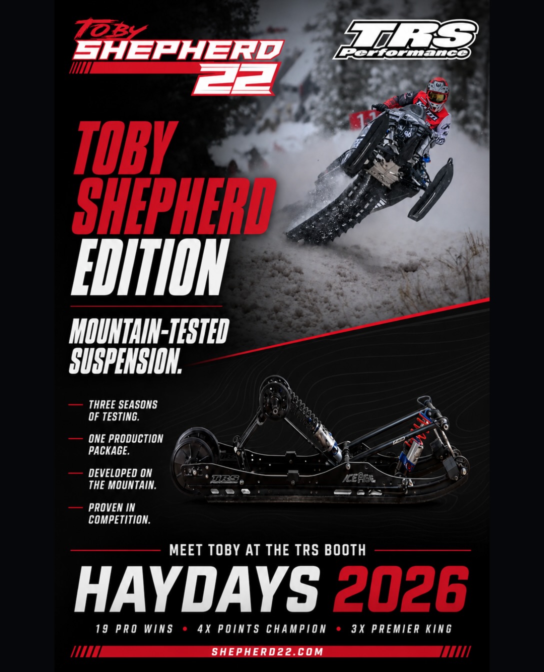 HayDays is just around the corner, and I’m excited to spend some time in the TRS Performance booth!

The TRS - Toby Shepherd Edition suspension is something I’m extremely proud of. It came from three seasons of testing, racing, trying different setups and giving honest feedback about what worked—and what didn’t. Seeing all of that turn into a production package that other riders can put on their own sleds has been pretty special.

If you’re going to HayDays, stop by the TRS booth, check it out and talk suspension. I’d love to see you there!