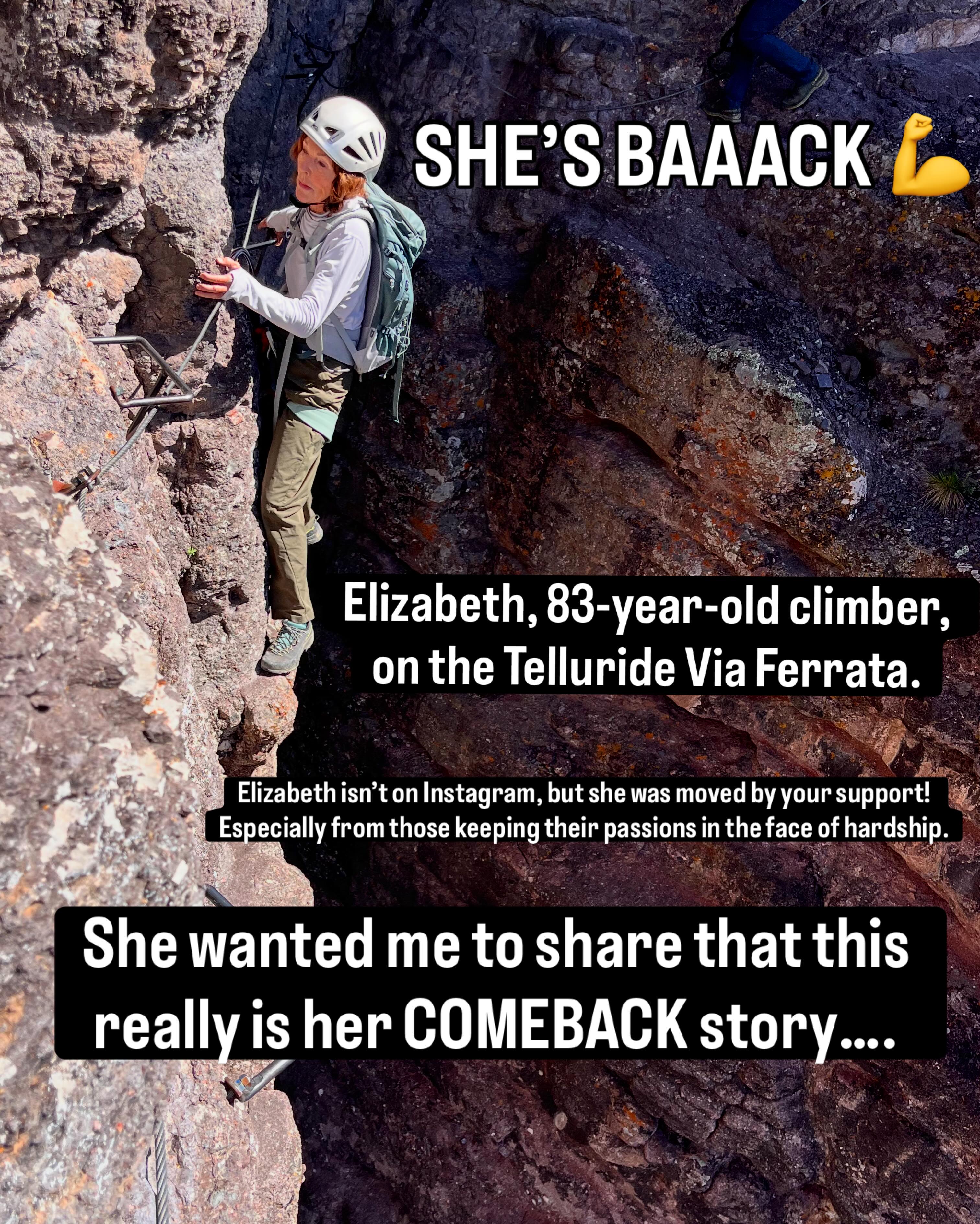 Elizabeth is a real tough cookie 🍪. After the amazing positive response to her peak climb, Elizabeth asked me to share more of her backstory (that’s certainly not just “luck and good genes”) and her other adventure in the San Juans. So, part two!

She was touched by many comments that said her dedication inspired them to do hard things in the mountains, especially those going through tough times.

She thought maybe sharing some more of her story, coming back from two bad accidents in two years, might add even more fuel to that fire of inspiration.

So here’s 83-year-old Elizabeth cruising the Telluride Via Ferrata like it’s a walk in the park. She got back out there for more alpine fun with @mountaintrip just a couple of days after her peak climb. It took her a lot of work to get there! 

Elizabeth—I’m already looking forward to the next time we can get into the mountains! 🙏